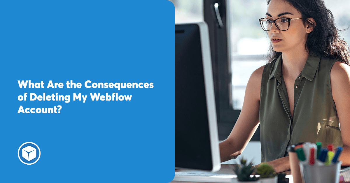  A woman in glasses is sitting at her desk looking at her computer which displays the question 'What are the consequences of deleting my Webflow account?' in blue text.