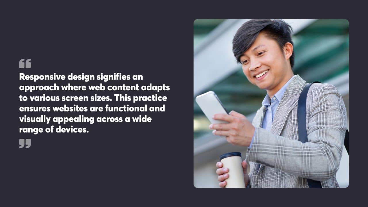 Responsive design signifies an approach where web content adapts to various screen sizes. This practice ensures websites are functional and visually appealing across a wide range of devices.