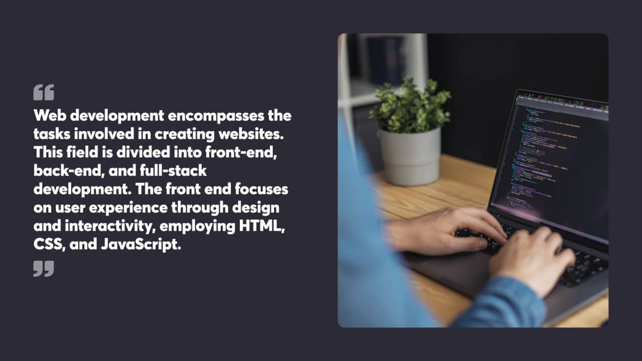 Web development encompasses the tasks involved in creating websites. This field is divided into front-end, back-end, and full-stack development. The front end focuses on user experience through design and interactivity, employing HTML, CSS, and JavaScript. 