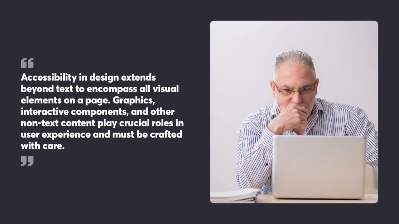 Accessibility in design extends beyond text to encompass all visual elements on a page. Graphics, interactive components, and other non-text content play crucial roles in user experience and must be crafted with care.