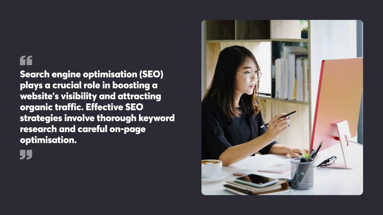 Search engine optimisation (SEO) plays a crucial role in boosting a website’s visibility and attracting organic traffic. Effective SEO strategies involve thorough keyword research and careful on-page optimisation.