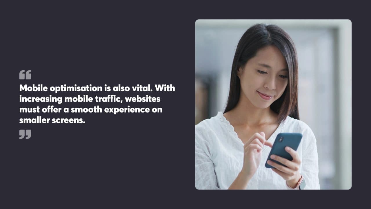 Mobile optimisation is also vital. With increasing mobile traffic, websites must offer a smooth experience on smaller screens.
