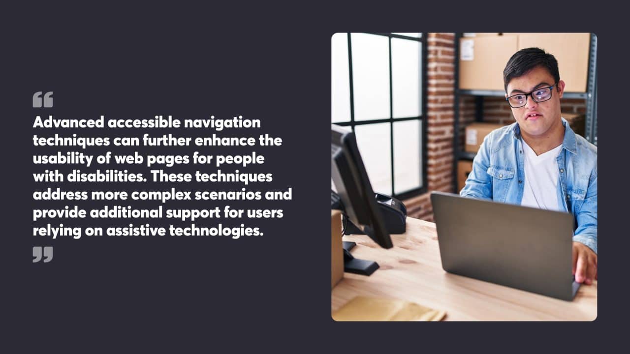 Advanced accessible navigation techniques can further enhance the usability of web pages for people with disabilities. These techniques address more complex scenarios and provide additional support for users relying on assistive technologies.
