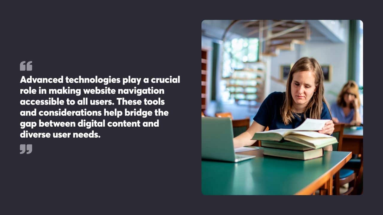 Advanced technologies play a crucial role in making website navigation accessible to all users. These tools and considerations help bridge the gap between digital content and diverse user needs.