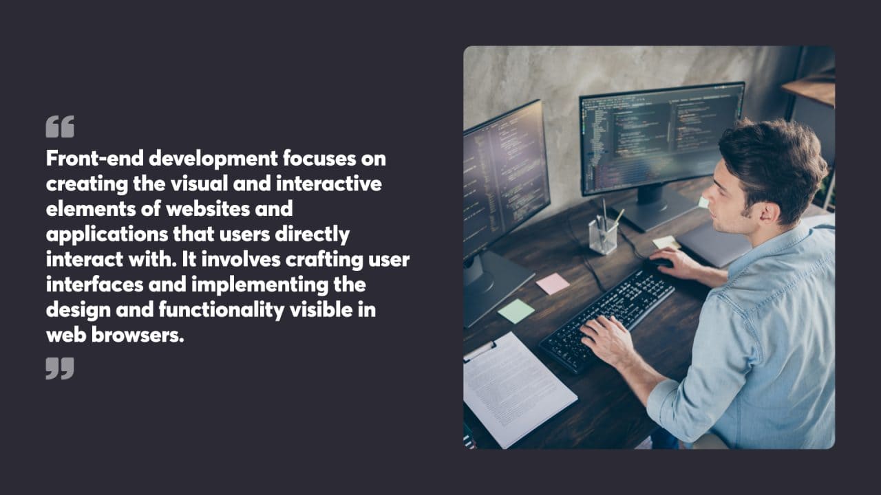 Front-end development focuses on creating the visual and interactive elements of websites and applications that users directly interact with. It involves crafting user interfaces and implementing the design and functionality visible in web browsers.