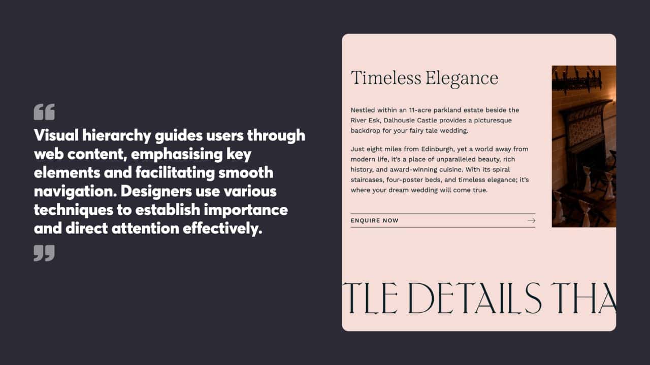 Visual hierarchy guides users through
web content, emphasising key
elements and facilitating smooth
navigation. Designers use various
techniques to establish importance and direct attention effectively.