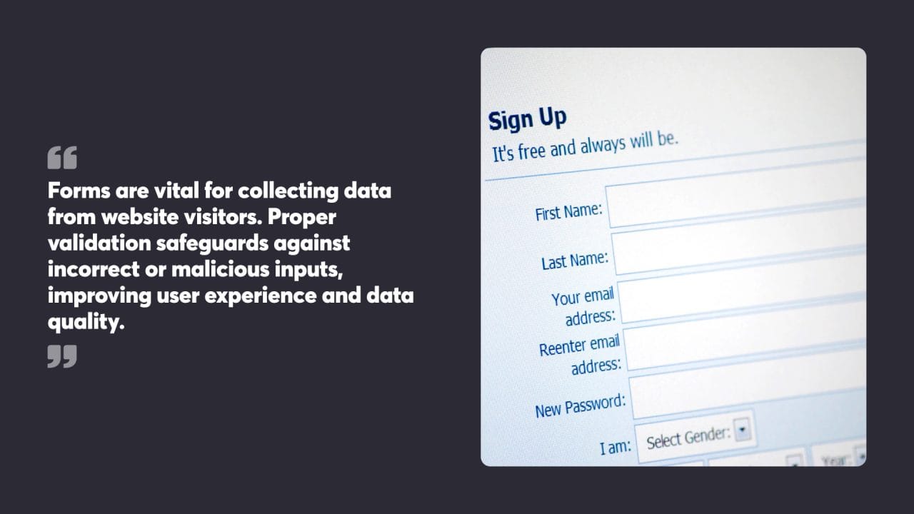 Forms are vital for collecting data from website visitors. Proper validation safeguards against incorrect or malicious inputs, improving user experience and data quality.