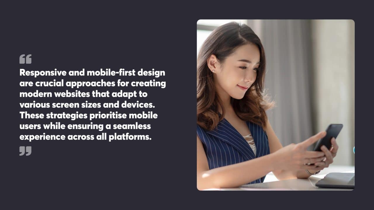 Responsive and mobile-first design are crucial approaches for creating modern websites that adapt to various screen sizes and devices. These strategies prioritise mobile users while ensuring a seamless experience across all platforms.